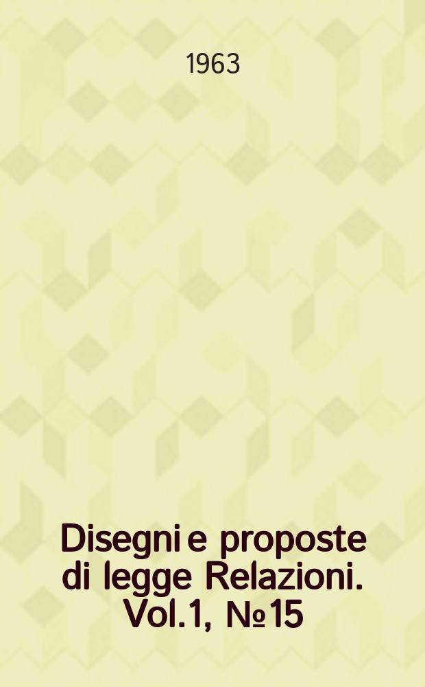 Disegni e proposte di legge Relazioni. Vol.1, №15
