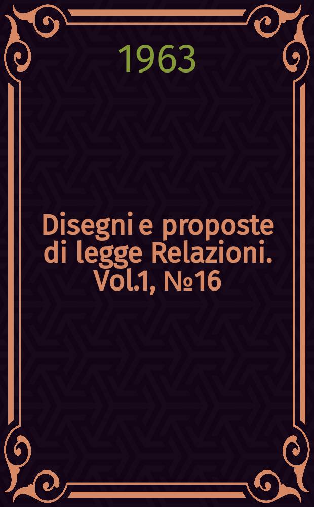 Disegni e proposte di legge Relazioni. Vol.1, №16