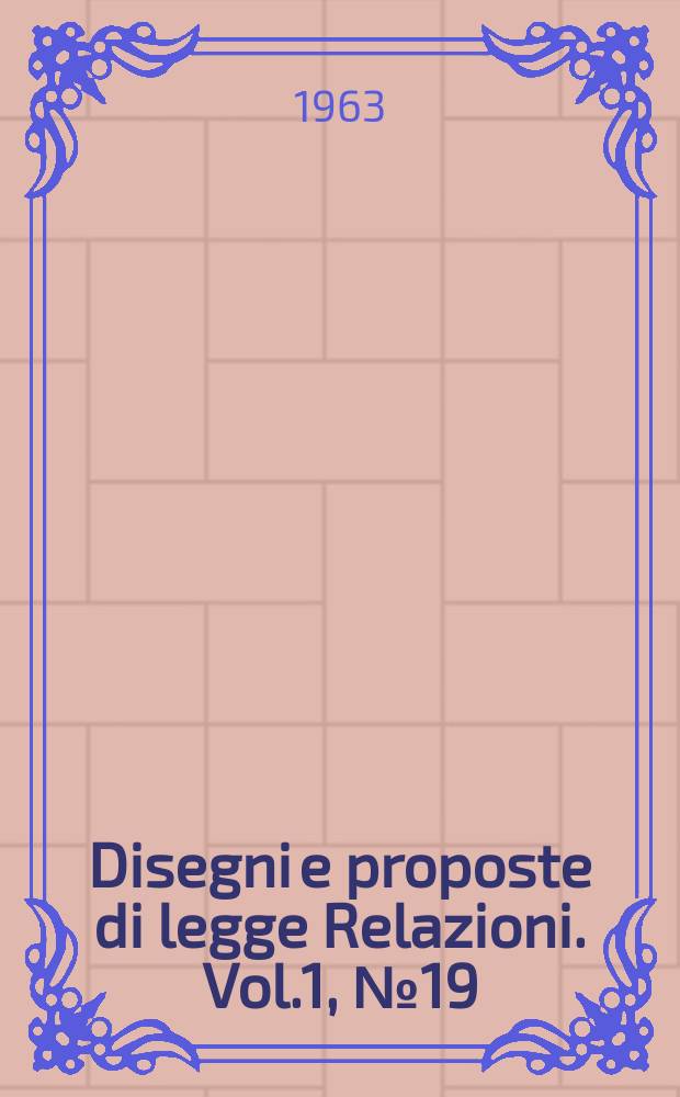 Disegni e proposte di legge Relazioni. Vol.1, №19