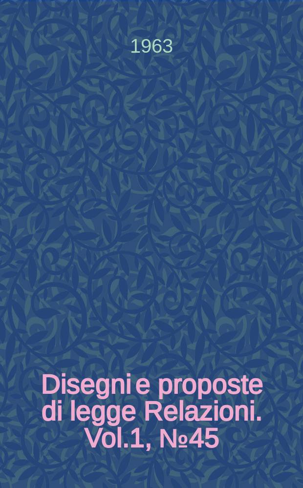 Disegni e proposte di legge Relazioni. Vol.1, №45