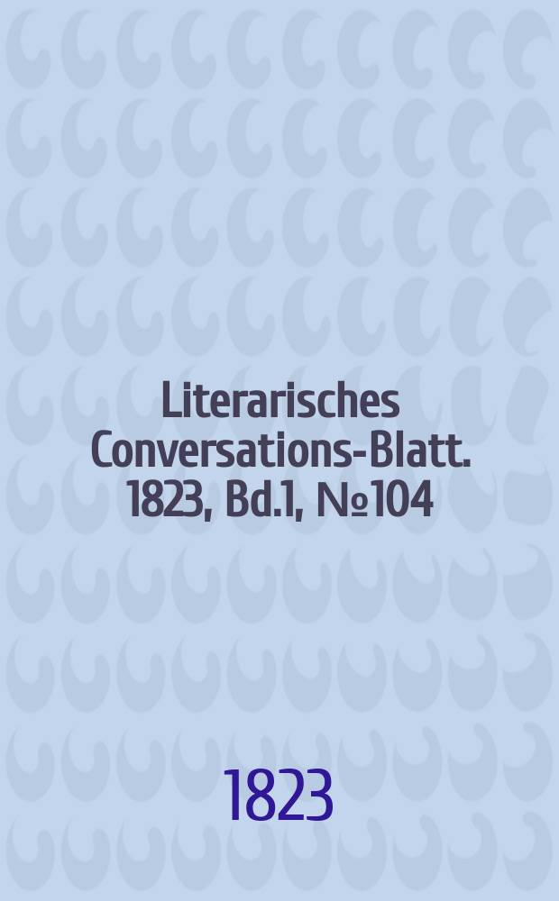 Literarisches Conversations-Blatt. 1823, Bd.1, №104