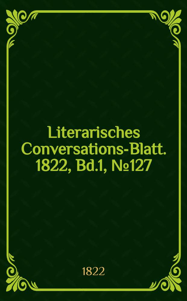 Literarisches Conversations-Blatt. 1822, Bd.1, №127