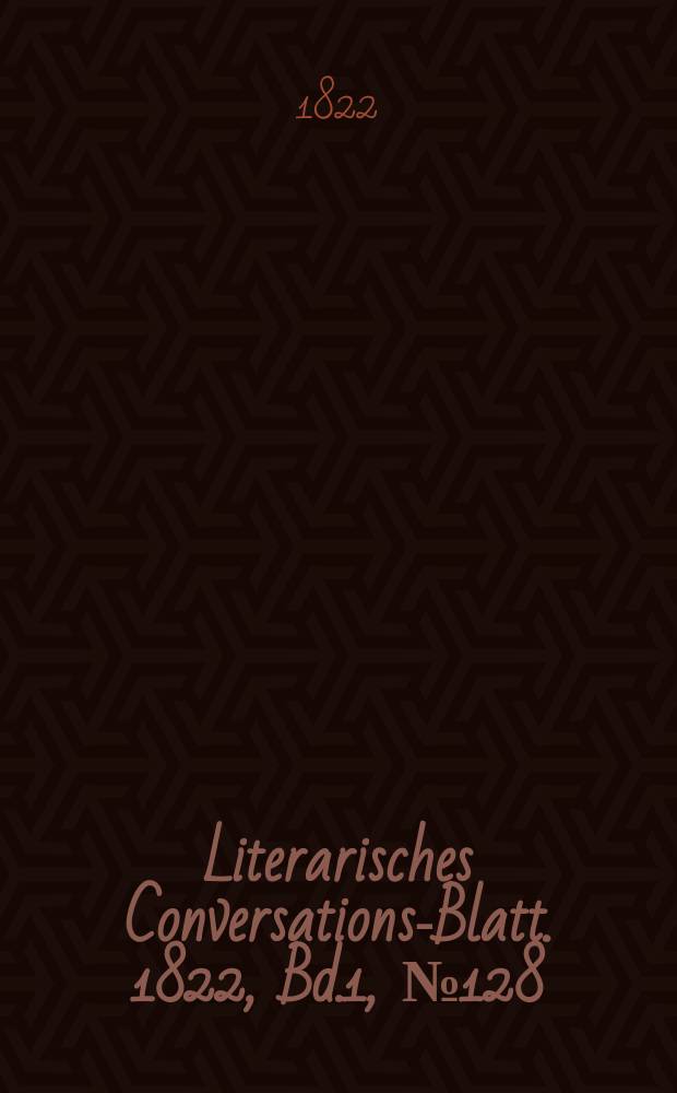 Literarisches Conversations-Blatt. 1822, Bd.1, №128