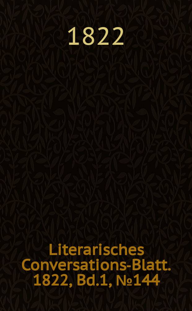 Literarisches Conversations-Blatt. 1822, Bd.1, №144