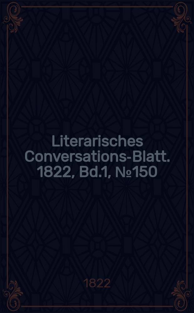 Literarisches Conversations-Blatt. 1822, Bd.1, №150