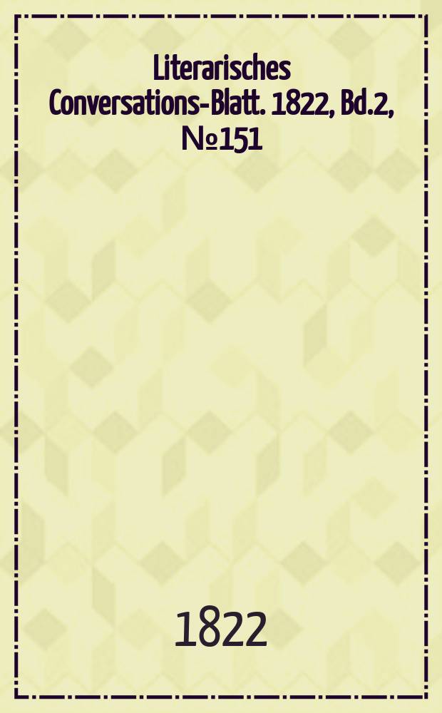 Literarisches Conversations-Blatt. 1822, Bd.2, №151