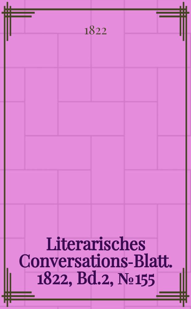 Literarisches Conversations-Blatt. 1822, Bd.2, №155