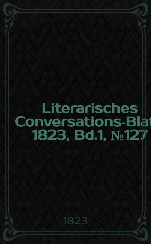 Literarisches Conversations-Blatt. 1823, Bd.1, №127