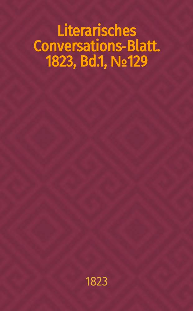 Literarisches Conversations-Blatt. 1823, Bd.1, №129