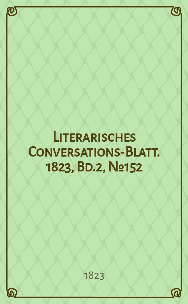Literarisches Conversations-Blatt. 1823, Bd.2, №152