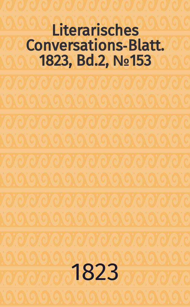Literarisches Conversations-Blatt. 1823, Bd.2, №153