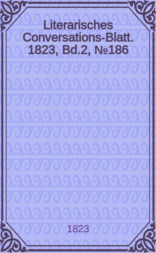 Literarisches Conversations-Blatt. 1823, Bd.2, №186