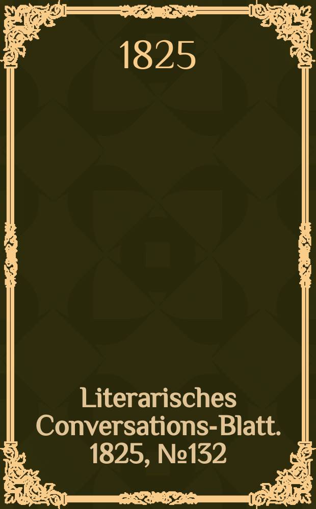 Literarisches Conversations-Blatt. 1825, №132