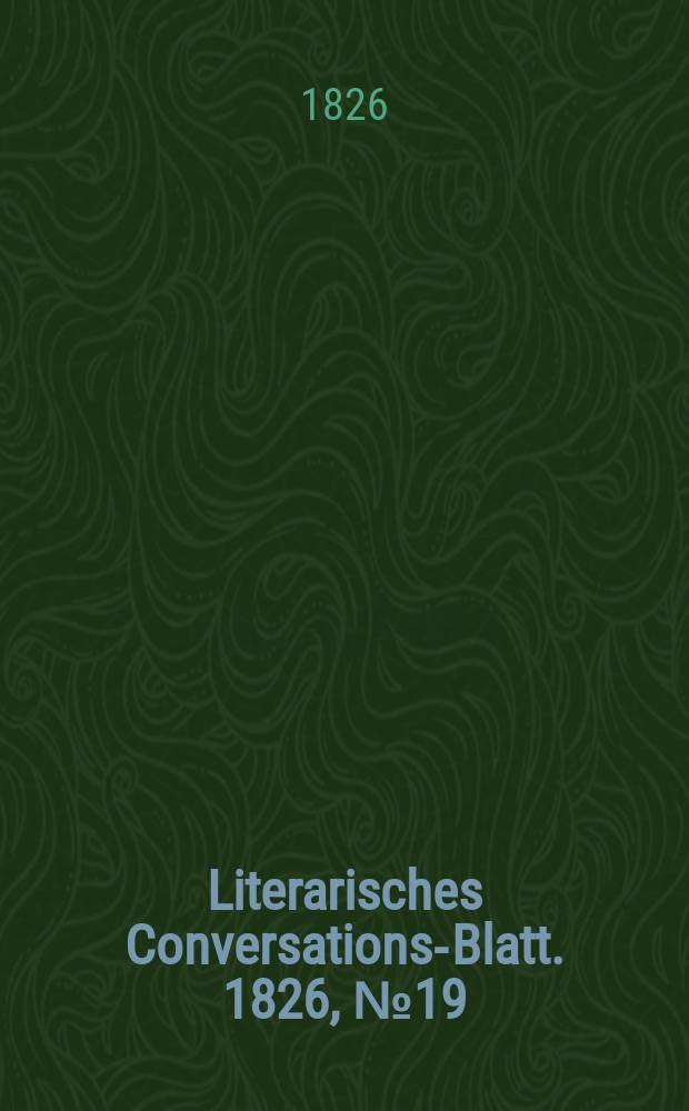 Literarisches Conversations-Blatt. 1826, №19