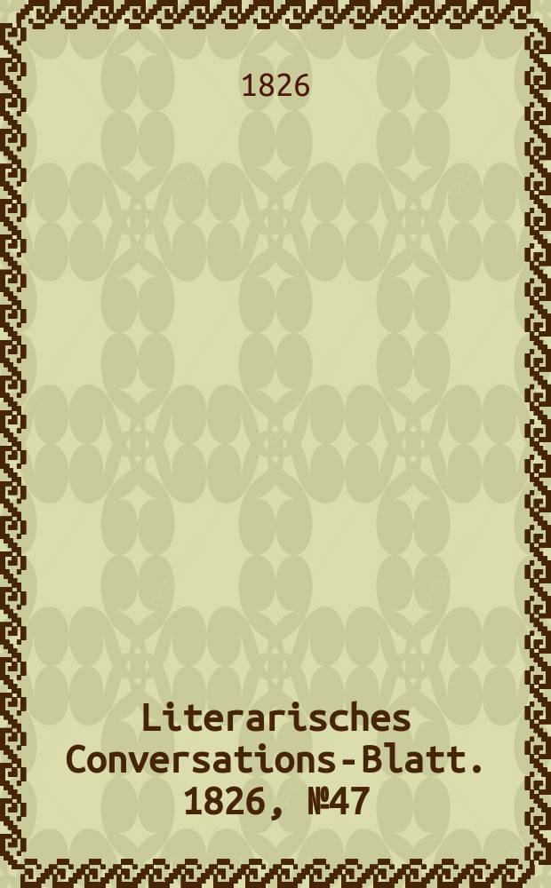 Literarisches Conversations-Blatt. 1826, №47