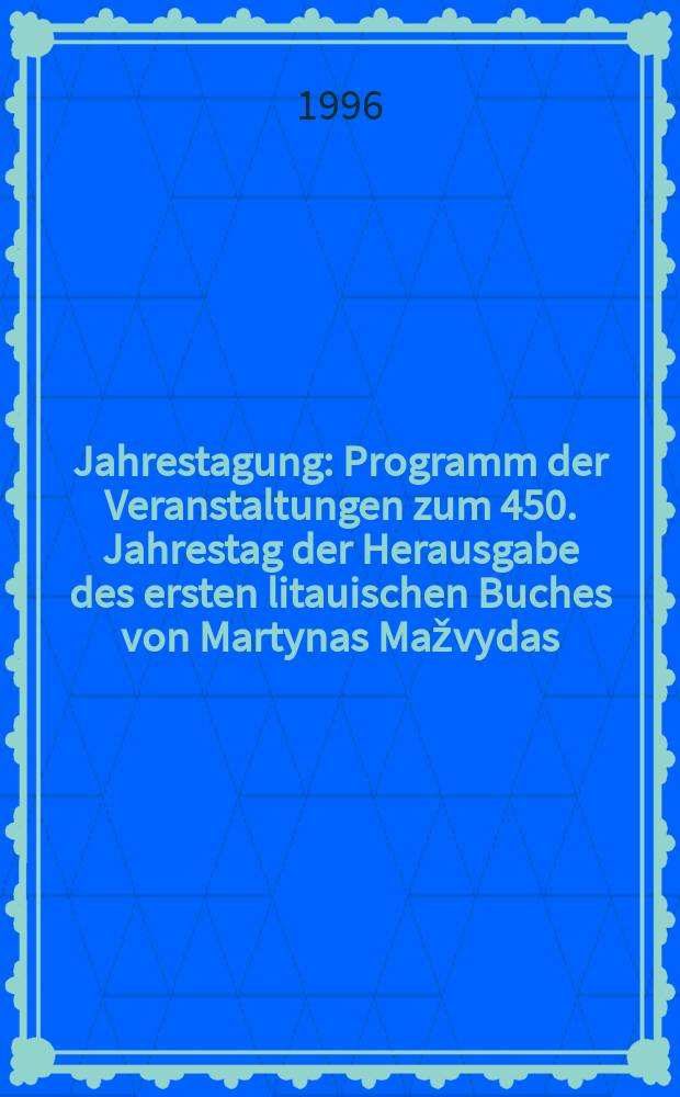 Jahrestagung : Programm der Veranstaltungen zum 450. Jahrestag der Herausgabe des ersten litauischen Buches von Martynas Mažvydas
