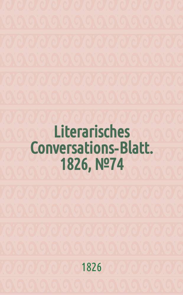 Literarisches Conversations-Blatt. 1826, №74