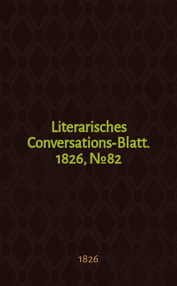 Literarisches Conversations-Blatt. 1826, №82