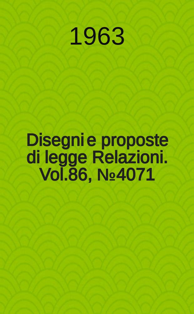 Disegni e proposte di legge Relazioni. Vol.86, №4071