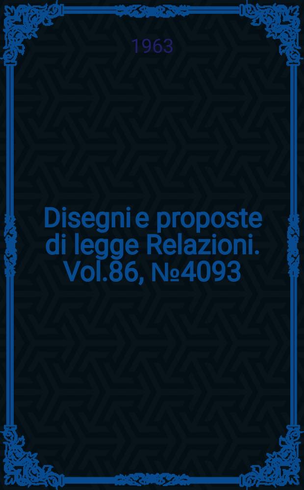 Disegni e proposte di legge Relazioni. Vol.86, №4093