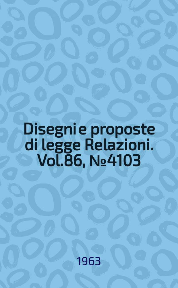 Disegni e proposte di legge Relazioni. Vol.86, №4103