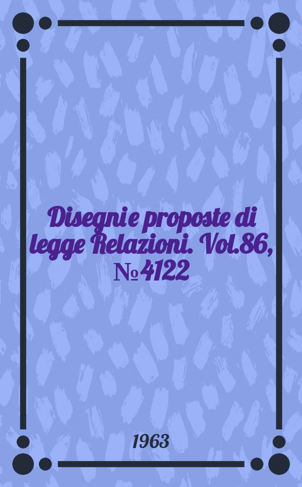 Disegni e proposte di legge Relazioni. Vol.86, №4122