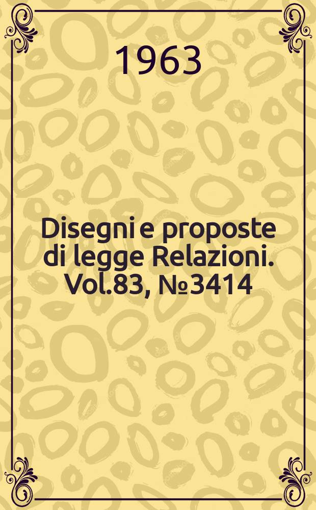 Disegni e proposte di legge Relazioni. Vol.83, №3414