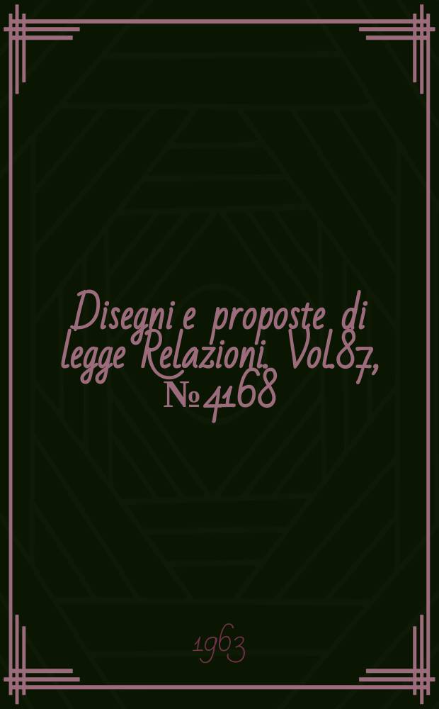 Disegni e proposte di legge Relazioni. Vol.87, №4168