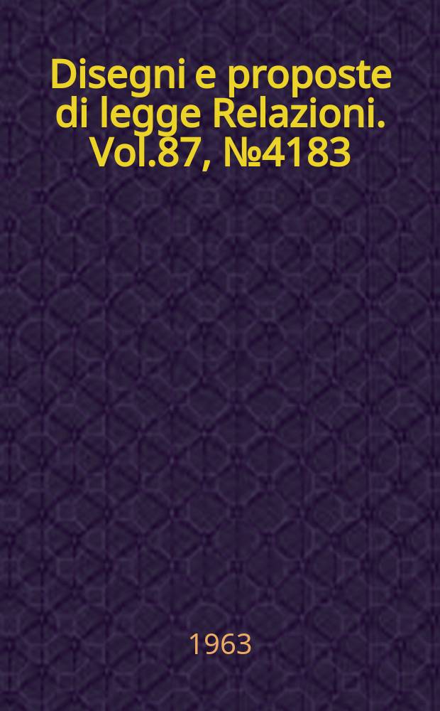Disegni e proposte di legge Relazioni. Vol.87, №4183