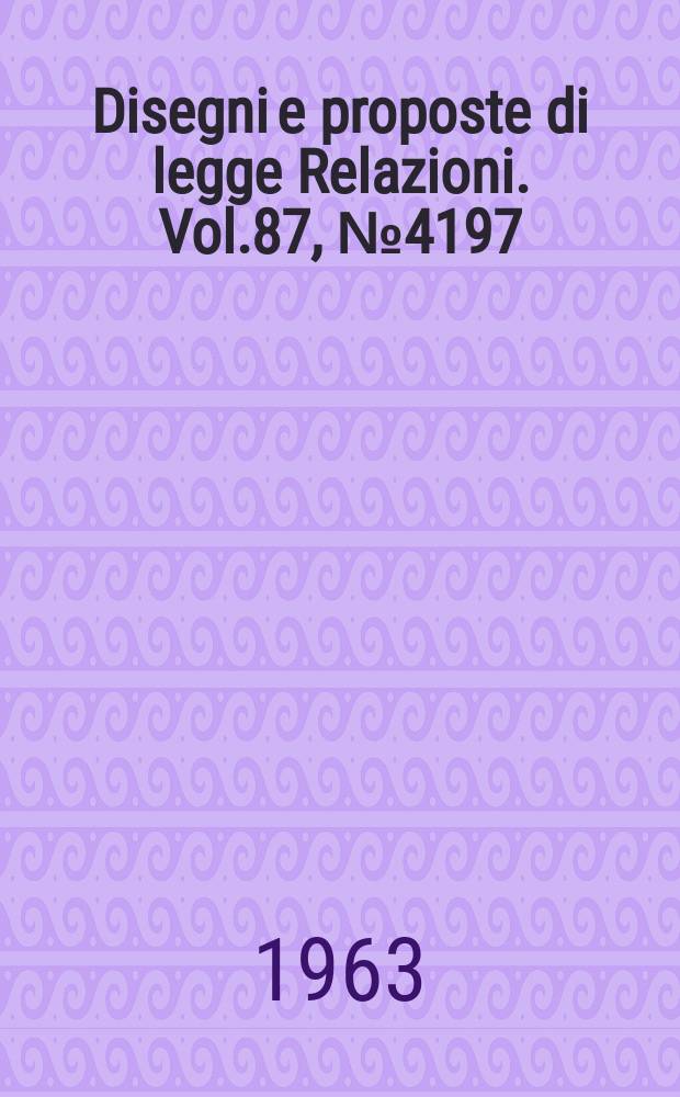 Disegni e proposte di legge Relazioni. Vol.87, №4197