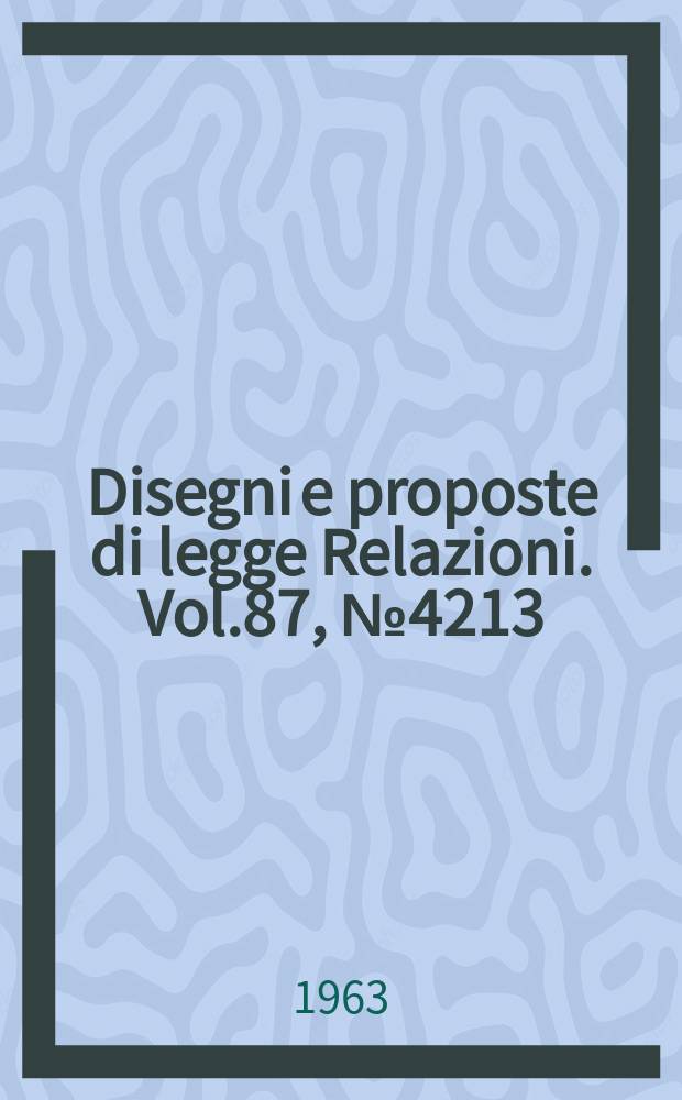 Disegni e proposte di legge Relazioni. Vol.87, №4213