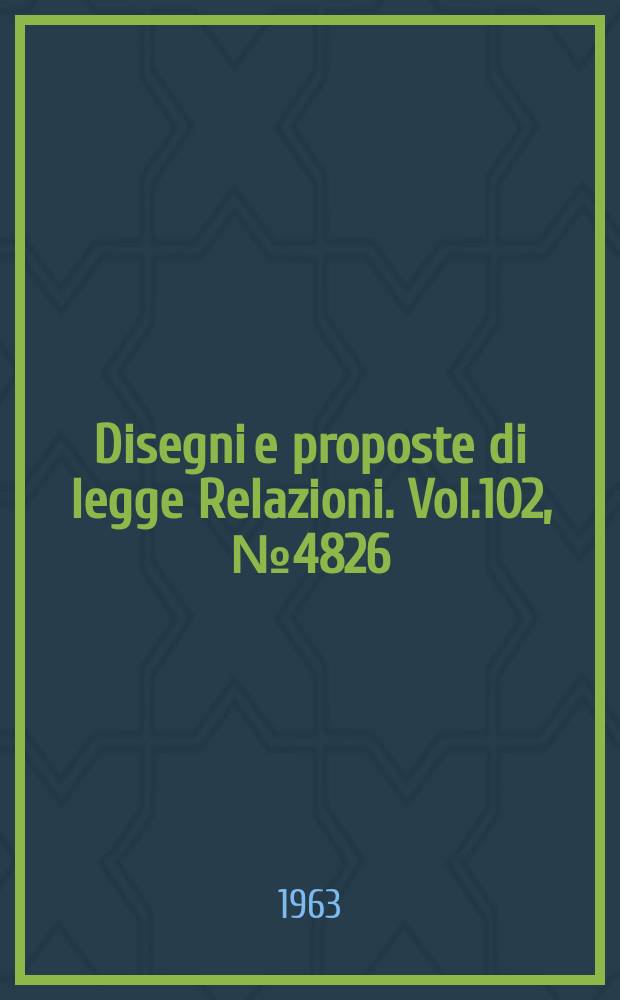 Disegni e proposte di legge Relazioni. Vol.102, №4826