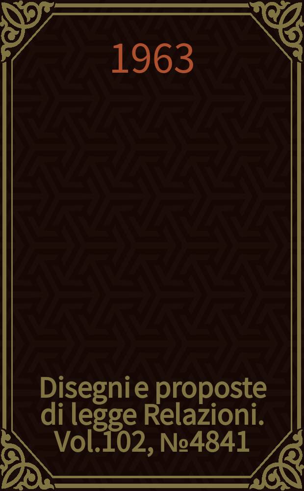 Disegni e proposte di legge Relazioni. Vol.102, №4841