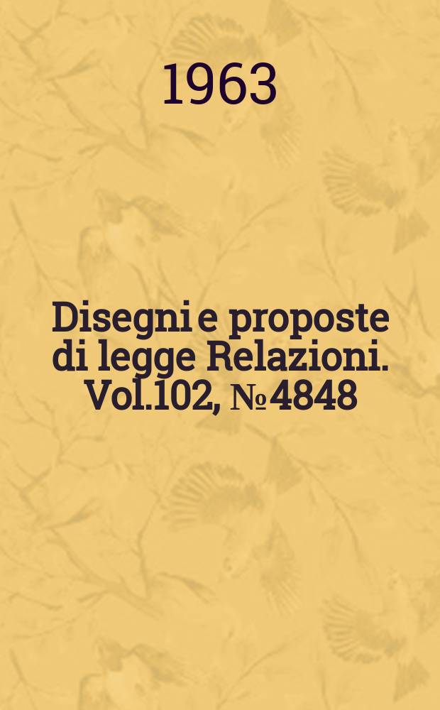 Disegni e proposte di legge Relazioni. Vol.102, №4848