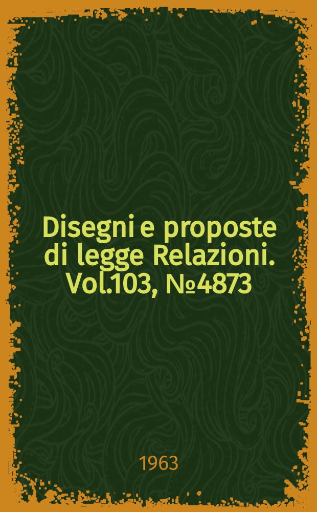 Disegni e proposte di legge Relazioni. Vol.103, №4873