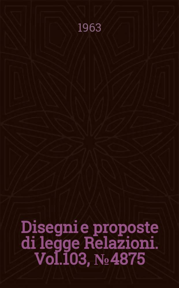 Disegni e proposte di legge Relazioni. Vol.103, №4875