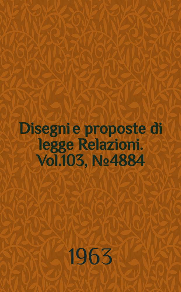 Disegni e proposte di legge Relazioni. Vol.103, №4884