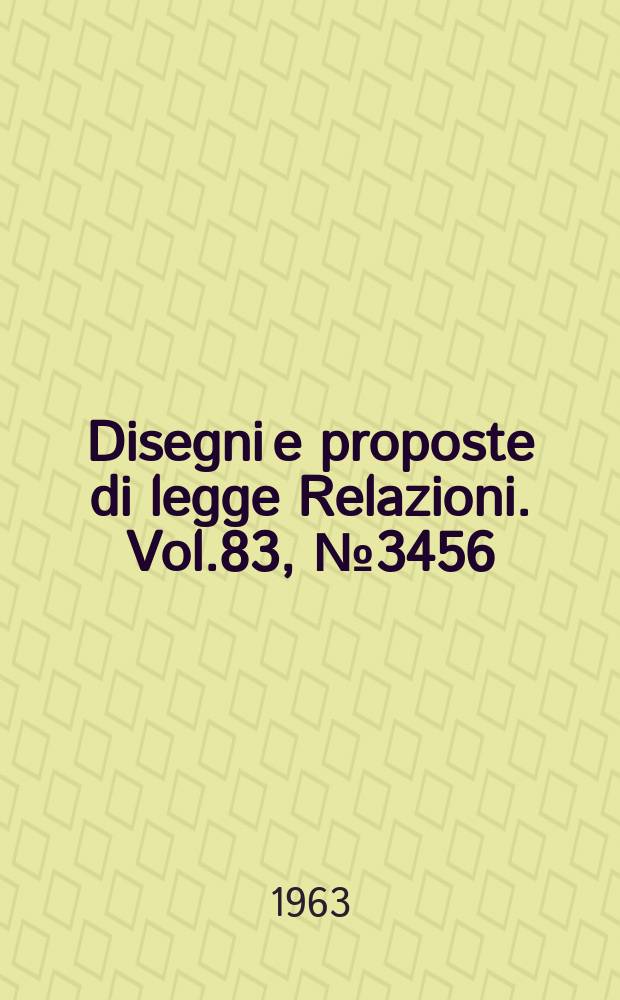 Disegni e proposte di legge Relazioni. Vol.83, №3456
