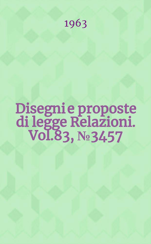 Disegni e proposte di legge Relazioni. Vol.83, №3457