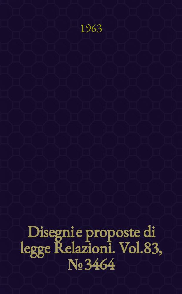Disegni e proposte di legge Relazioni. Vol.83, №3464
