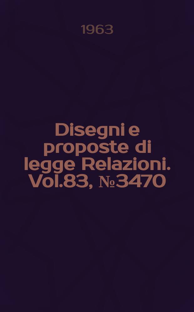 Disegni e proposte di legge Relazioni. Vol.83, №3470