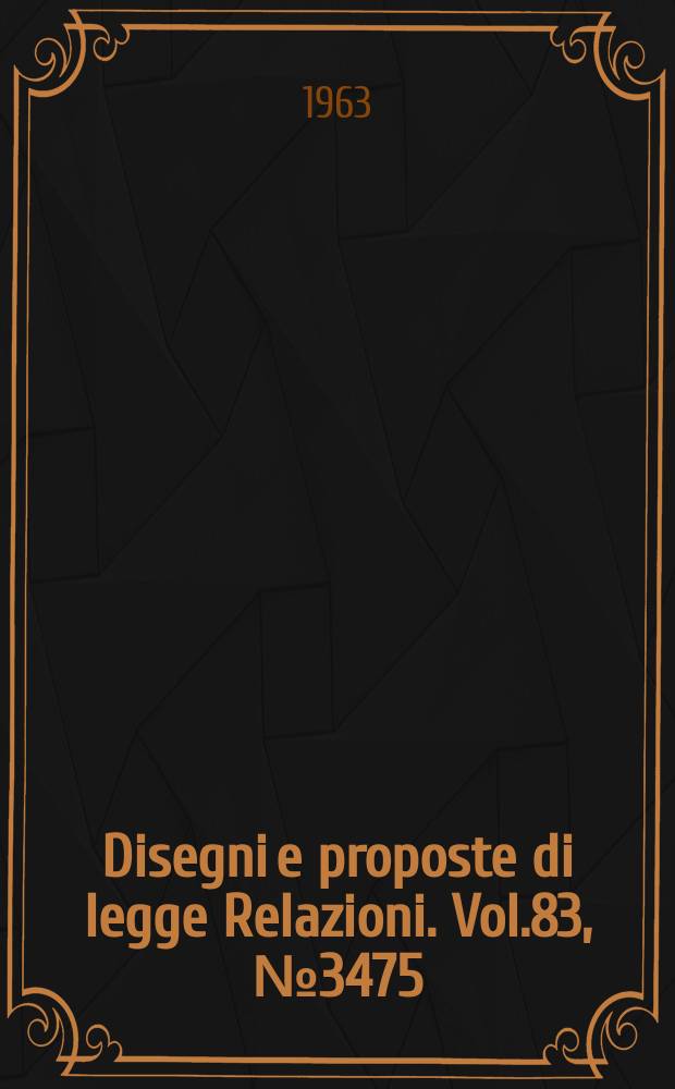 Disegni e proposte di legge Relazioni. Vol.83, №3475