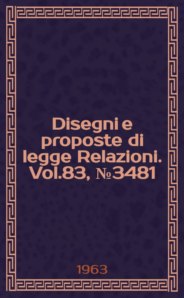 Disegni e proposte di legge Relazioni. Vol.83, №3481