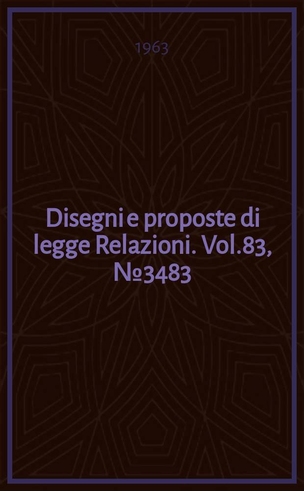 Disegni e proposte di legge Relazioni. Vol.83, №3483