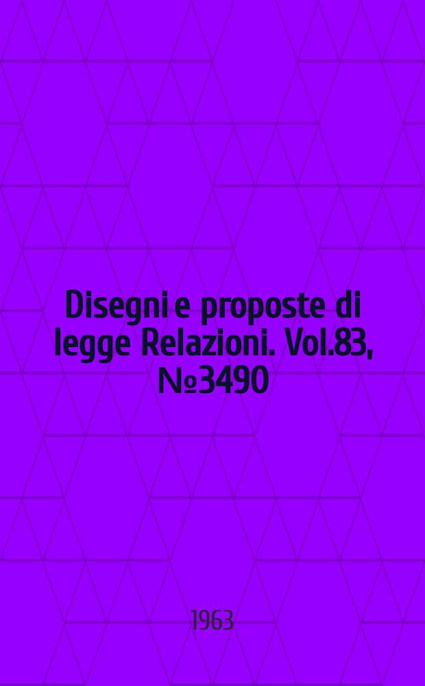 Disegni e proposte di legge Relazioni. Vol.83, №3490