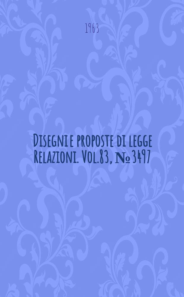 Disegni e proposte di legge Relazioni. Vol.83, №3497