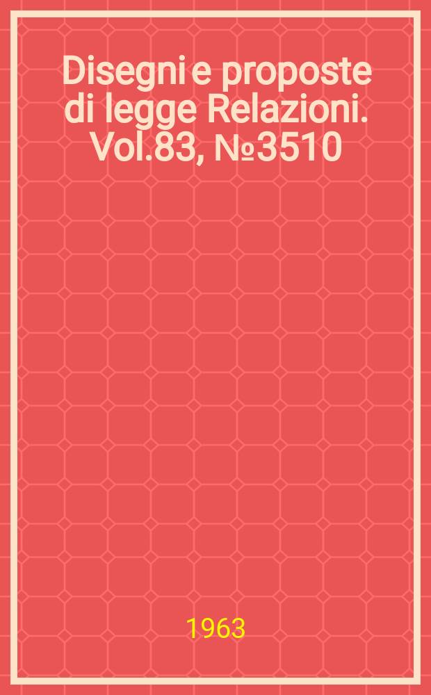Disegni e proposte di legge Relazioni. Vol.83, №3510