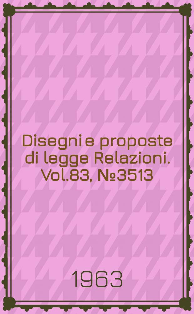 Disegni e proposte di legge Relazioni. Vol.83, №3513