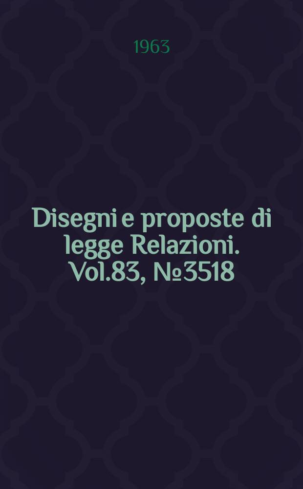 Disegni e proposte di legge Relazioni. Vol.83, №3518