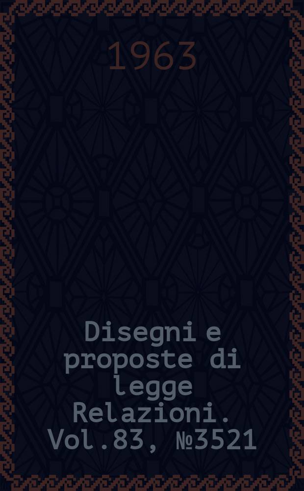 Disegni e proposte di legge Relazioni. Vol.83, №3521